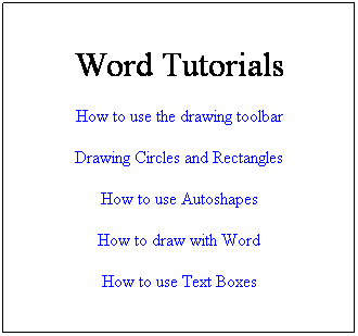 Text Box: Word Tutorials
How to use the drawing toolbar
Drawing Circles and Rectangles
How to use Autoshapes
How to draw with Word
How to use Text Boxes
